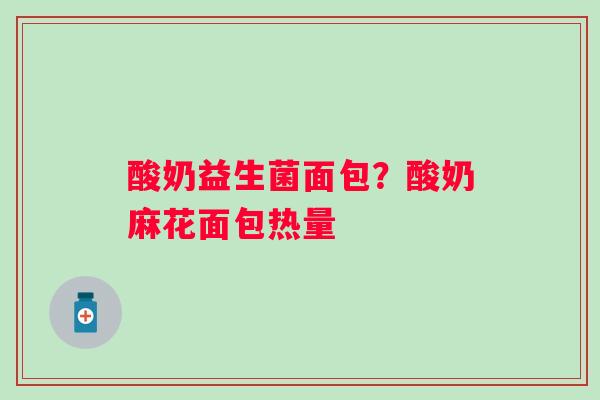 酸奶益生菌面包？酸奶麻花面包热量