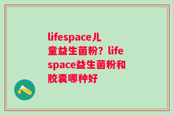 lifespace儿童益生菌粉？lifespace益生菌粉和胶囊哪种好
