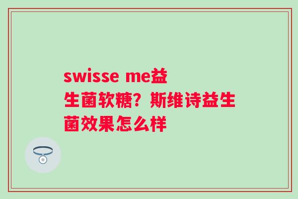 swisse me益生菌软糖？斯维诗益生菌效果怎么样