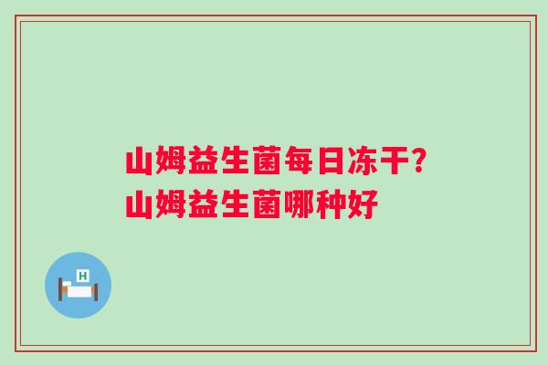 山姆益生菌每日冻干？山姆益生菌哪种好