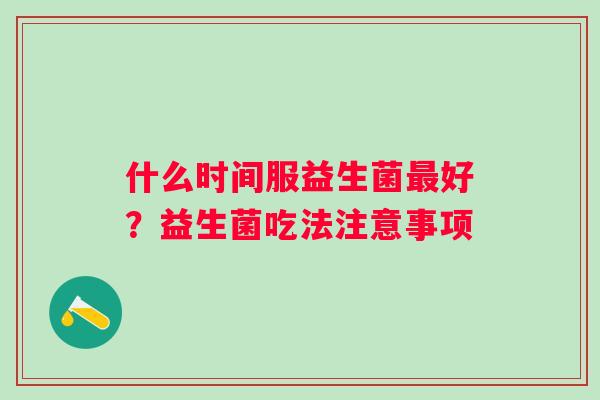 什么时间服益生菌好？益生菌吃法注意事项