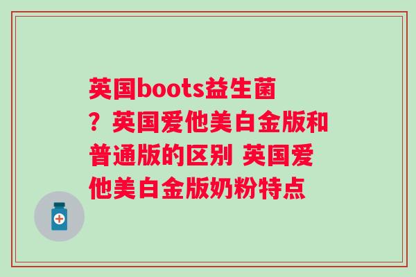英国boots益生菌？英国爱他美白金版和普通版的区别 英国爱他美白金版奶粉特点