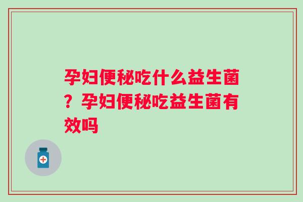 孕妇便秘吃什么益生菌？孕妇便秘吃益生菌有效吗