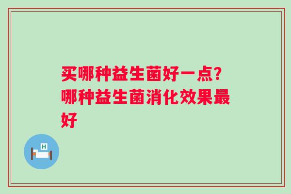 买哪种益生菌好一点？哪种益生菌消化效果好