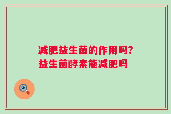 益生菌的作用吗？益生菌酵素能吗