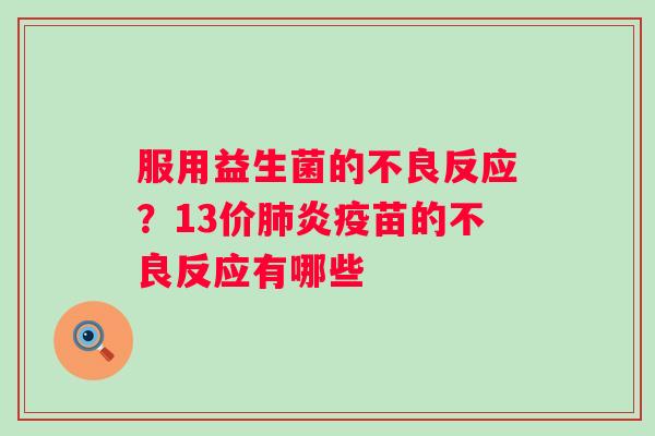 服用益生菌的不良反应？13价肺炎疫苗的不良反应有哪些