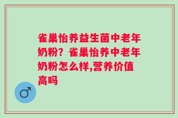 雀巢怡养益生菌中老年奶粉？雀巢怡养中老年奶粉怎么样,营养价值高吗