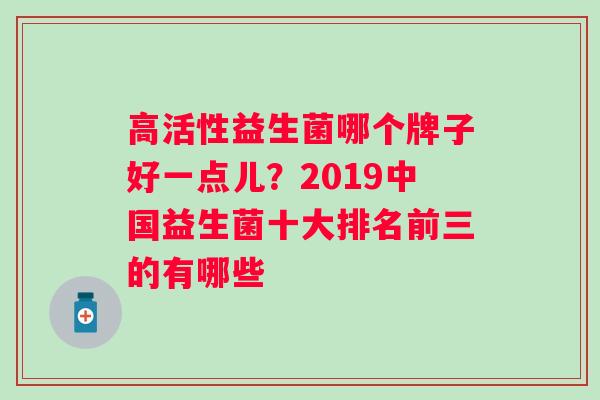 高活性益生菌哪个牌子好一点儿？2019中国益生菌十大排名前三的有哪些