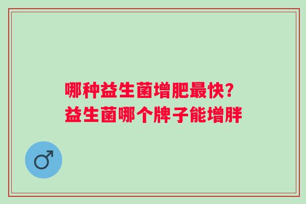 哪种益生菌增肥快？益生菌哪个牌子能增胖