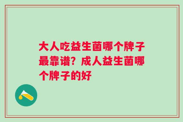 大人吃益生菌哪个牌子靠谱？成人益生菌哪个牌子的好