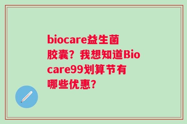 biocare益生菌胶囊？我想知道Biocare99划算节有哪些优惠？