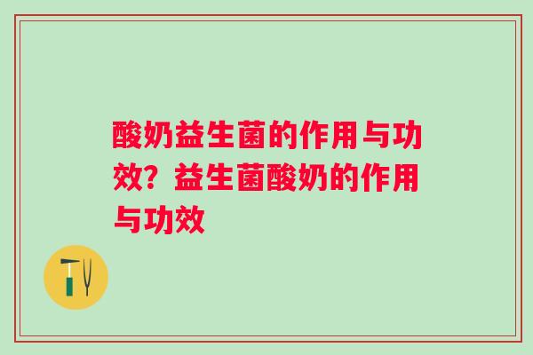 酸奶益生菌的作用与功效？益生菌酸奶的作用与功效