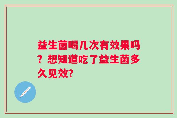 益生菌喝几次有效果吗？想知道吃了益生菌多久见效？
