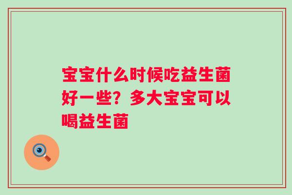 宝宝什么时候吃益生菌好一些？多大宝宝可以喝益生菌