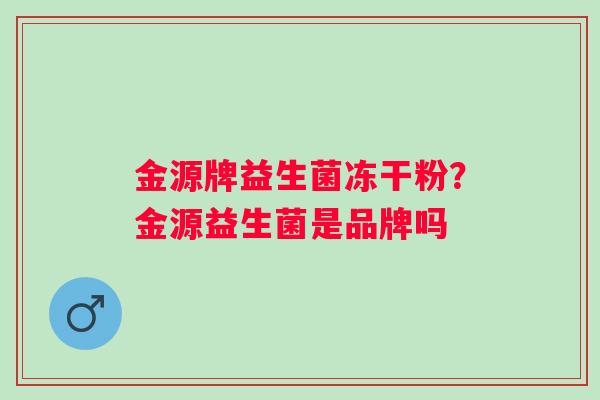 金源牌益生菌冻干粉？金源益生菌是品牌吗