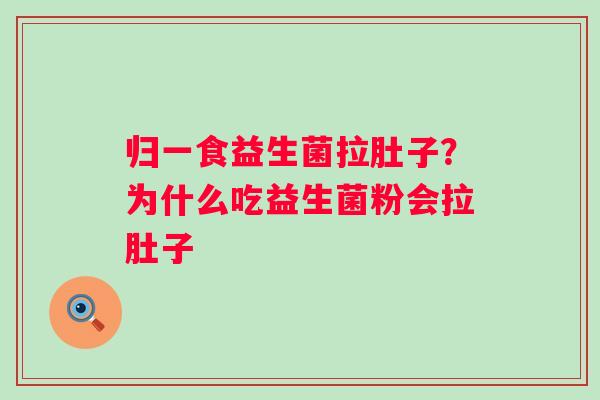 归一食益生菌拉肚子？为什么吃益生菌粉会拉肚子