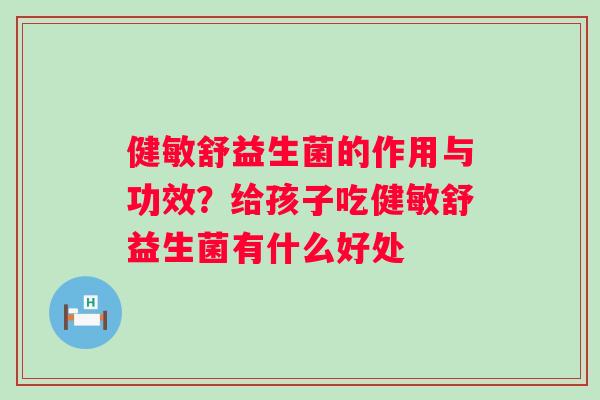 健敏舒益生菌的作用与功效？给孩子吃健敏舒益生菌有什么好处