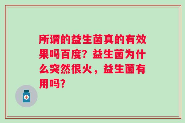 所谓的益生菌真的有效果吗百度？益生菌为什么突然很火，益生菌有用吗？