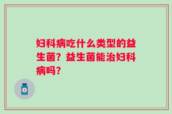 吃什么类型的益生菌？益生菌能吗？