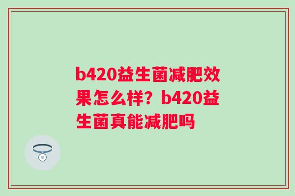 b420益生菌效果怎么样？b420益生菌真能吗