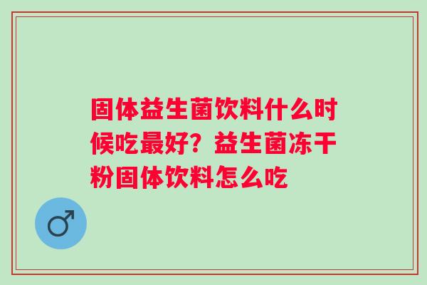 固体益生菌饮料什么时候吃好？益生菌冻干粉固体饮料怎么吃