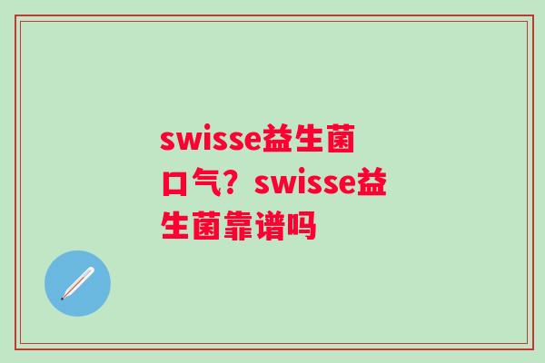 swisse益生菌 口气？swisse益生菌靠谱吗