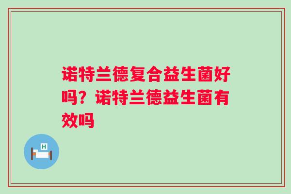 诺特兰德复合益生菌好吗？诺特兰德益生菌有效吗