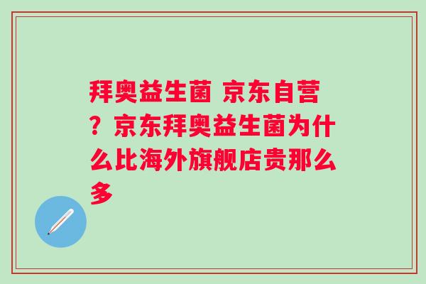 拜奥益生菌 京东自营？京东拜奥益生菌为什么比海外旗舰店贵那么多