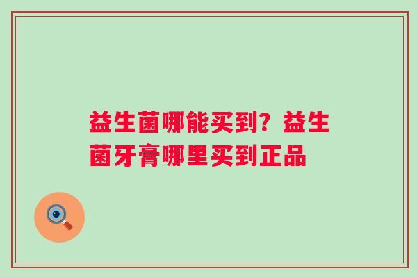 益生菌哪能买到？益生菌牙膏哪里买到正品