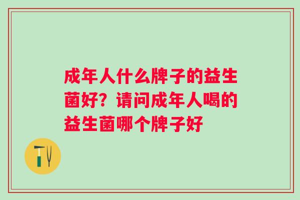 成年人什么牌子的益生菌好？请问成年人喝的益生菌哪个牌子好