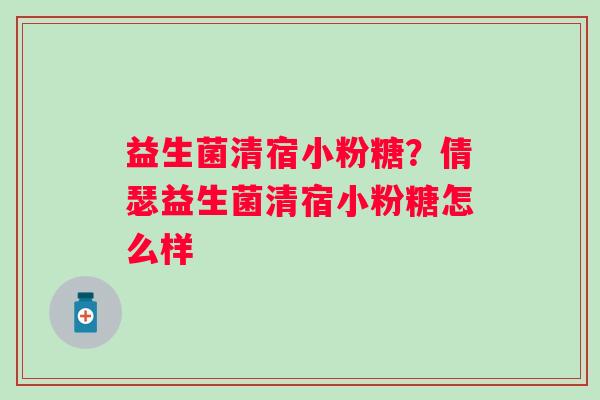 益生菌清宿小粉糖？倩瑟益生菌清宿小粉糖怎么样