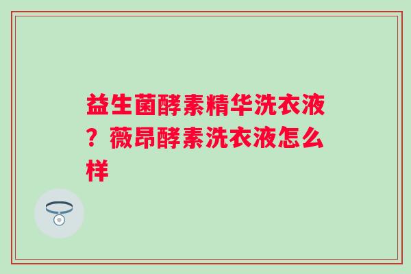 益生菌酵素精华洗衣液？薇昂酵素洗衣液怎么样