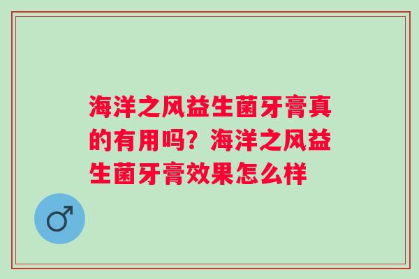 海洋之风益生菌牙膏真的有用吗？海洋之风益生菌牙膏效果怎么样