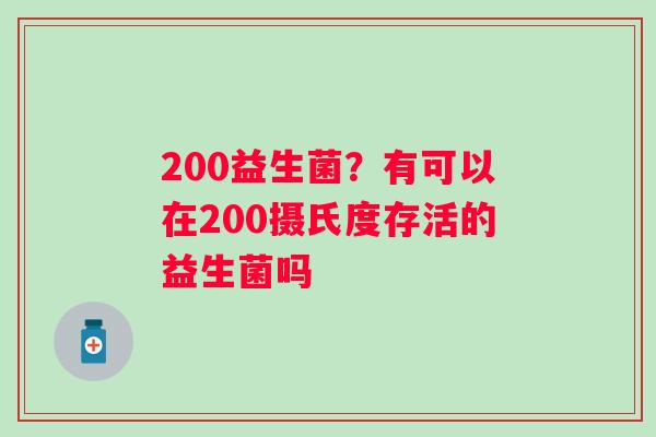 200益生菌？有可以在200摄氏度存活的益生菌吗
