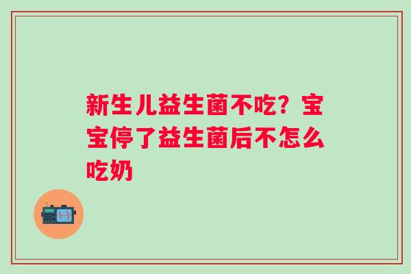 新生儿益生菌不吃？宝宝停了益生菌后不怎么吃奶