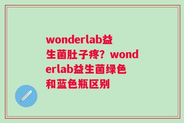 wonderlab益生菌肚子疼？wonderlab益生菌绿色和蓝色瓶区别