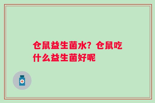 仓鼠益生菌水？仓鼠吃什么益生菌好呢