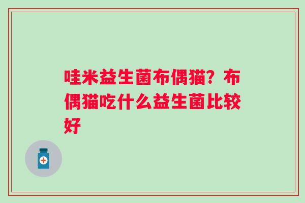 哇米益生菌布偶猫？布偶猫吃什么益生菌比较好