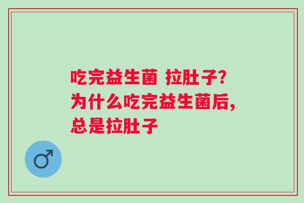 吃完益生菌 拉肚子？为什么吃完益生菌后,总是拉肚子