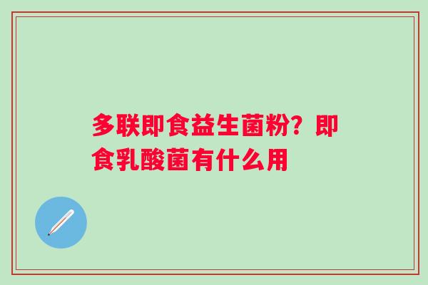 多联即食益生菌粉？即食乳酸菌有什么用