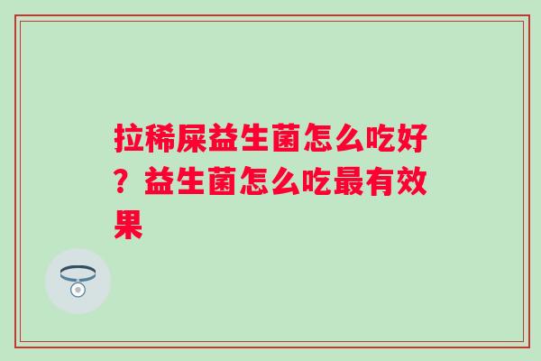 拉稀屎益生菌怎么吃好？益生菌怎么吃有效果