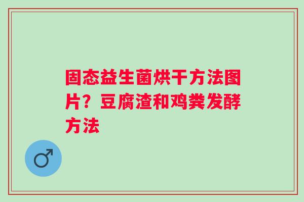 固态益生菌烘干方法图片？豆腐渣和鸡粪发酵方法