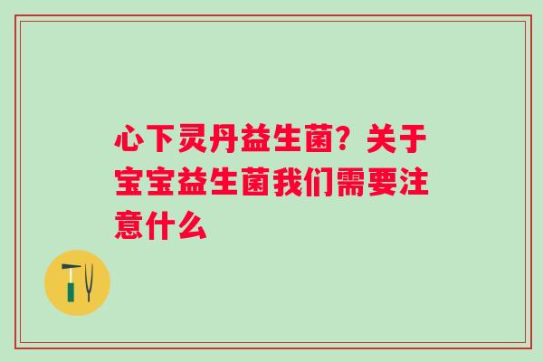心下灵丹益生菌？关于宝宝益生菌我们需要注意什么