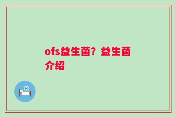 ofs益生菌?益生菌介绍 ofs益生菌?益生菌介绍