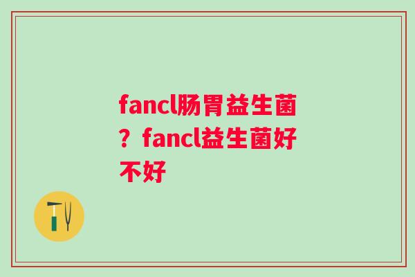 fancl肠胃益生菌？fancl益生菌好不好