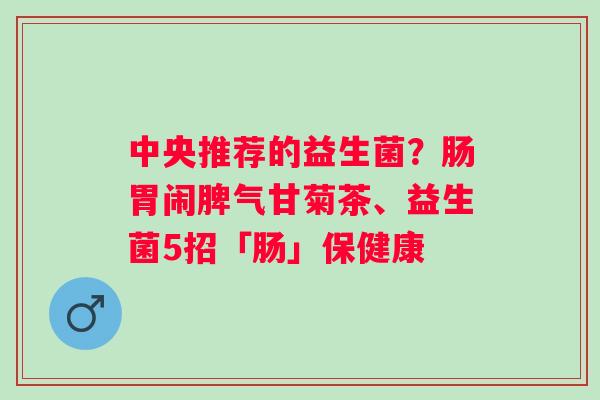 中央推荐的益生菌?肠胃闹脾气甘菊茶、益生菌5招「肠」保健康 中央推荐的益生菌?肠胃闹脾气甘菊茶、益生菌5招「肠」保健康