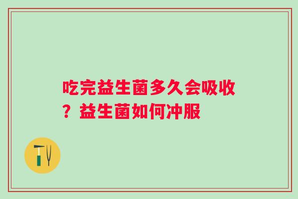 吃完益生菌多久会吸收？益生菌如何冲服