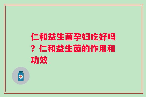 仁和益生菌孕妇吃好吗？仁和益生菌的作用和功效