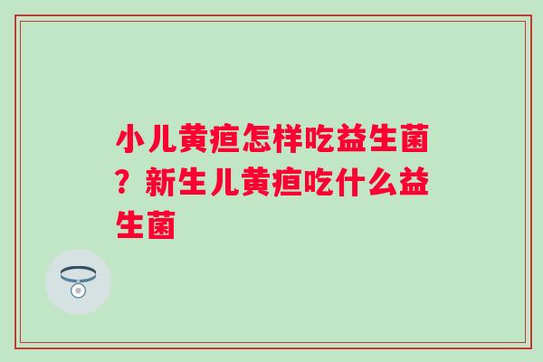 小儿黄疸怎样吃益生菌？新生儿黄疸吃什么益生菌
