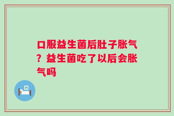 口服益生菌后肚子？益生菌吃了以后会吗